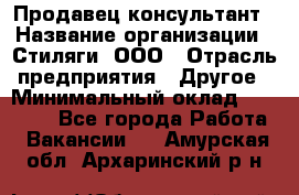 Продавец-консультант › Название организации ­ Стиляги, ООО › Отрасль предприятия ­ Другое › Минимальный оклад ­ 15 000 - Все города Работа » Вакансии   . Амурская обл.,Архаринский р-н